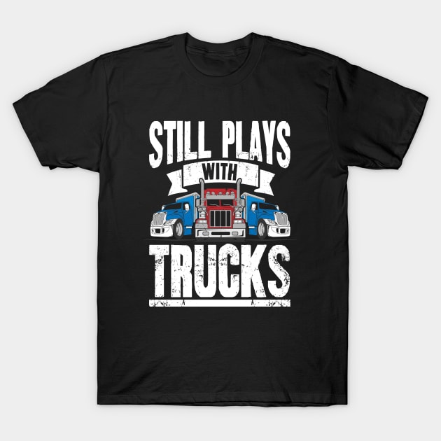 Still Plays With Trucks Trucker T-Shirt by captainmood